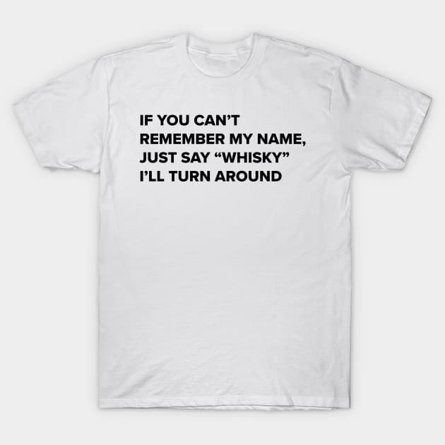 Whisky drinker- Funny quote- if you can't remember my name say whisky i'll turn around- whisky drinker gift for him T-Shirt by ayelandco